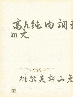 高h纯肉调教sm文