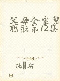 父母全家儿女大联欢第12集