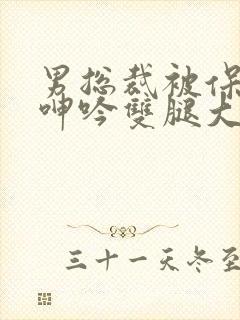 男总裁被保镖c呻吟双腿大张bl