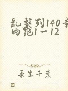 乱系列140章肉艳1一12
