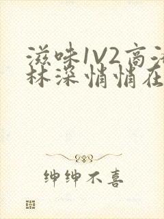 滋味1V2商洛林深悄悄在线阅读