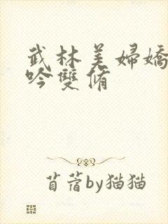 武林美妇娇呻浪吟双修