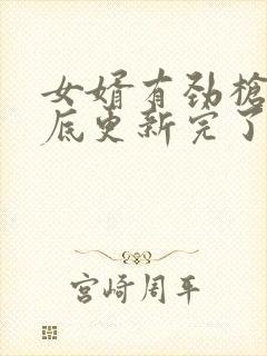 女婿有劲枪枪到底更新完了吗