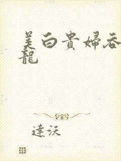 美白贵妇吞吃巨龙