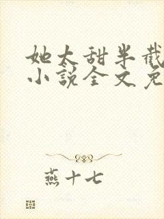 她太甜半截白菜小说全文免费阅读