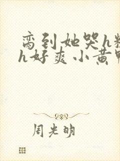 脔到她哭h粗话h好爽小黄鸭