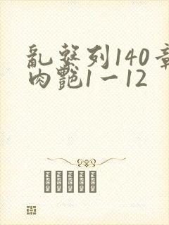 乱系列140章肉艳1一12