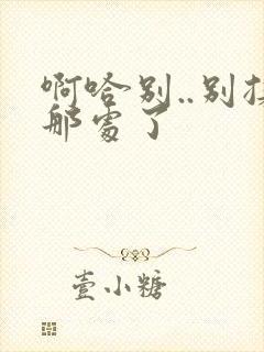 啊哈别..别揉那处了