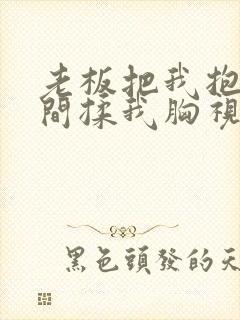 老板把我抱进房间揉我胸视频