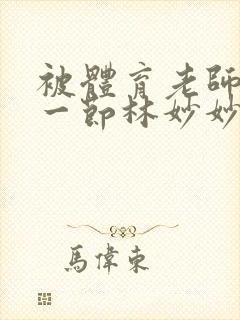 被体育老师c了一节林妙妙