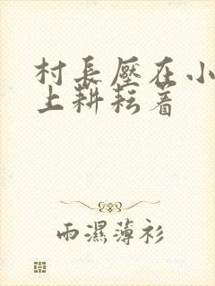 村长压在小萍身上耕耘着封面