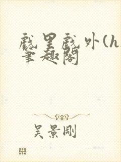 戏里戏外(h)笔趣阁