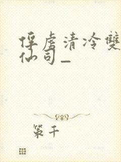 俘虏清冷双性美仙司_