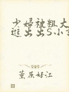 少妇被粗大猛进进出出S小说