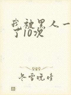 我被黑人一夜P了10次