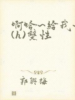 啊哈~给我~啊(h)双性