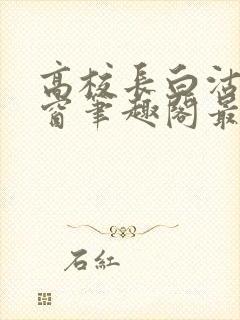 高校长白沽无弹窗笔趣阁最新章节封面