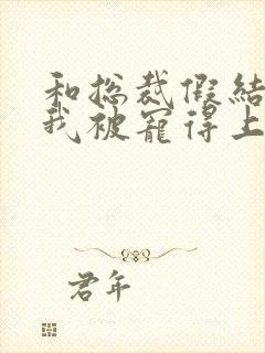 和总裁假结婚后我被宠得上头