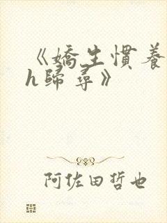 《娇生惯养4ph归寻》