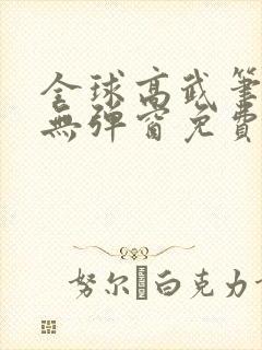 全球高武笔趣阁无弹窗免费阅读