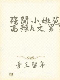 强开小嫩苞h文高辣h文男男