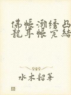 佛帐潮绣凸浮双龙耳帐完结了吗