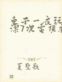 东子一夜玩弄白洁7次电视剧