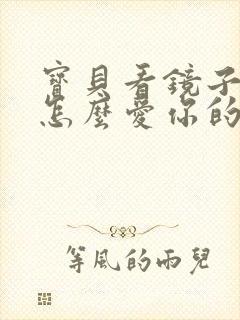 宝贝看镜子我是怎么爱你的小说