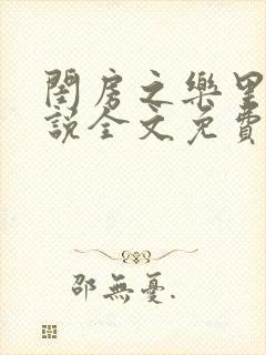 闺房之乐里雪小说全文免费无弹窗