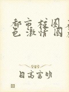 都市 校园 春色 激情 国产