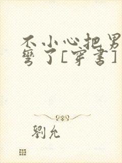 不小心把男主掰弯了[穿书]封面