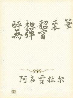 醉袒貂裘笔趣阁无弹窗