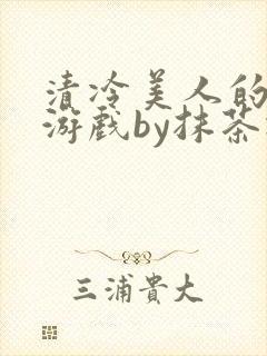 清冷美人的神奇游戏by抹茶冰