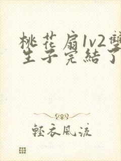 桃花扇1v2双生子完结了吗