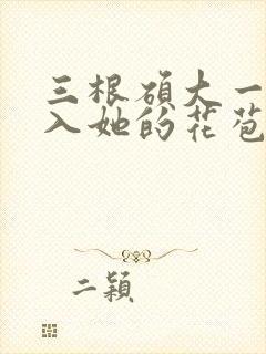 三根硕大一起挤入她的花苞演员表