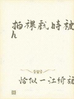 拍裸戏时被c了h封面