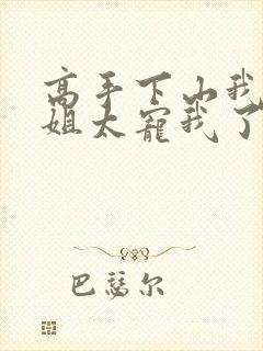 高手下山我家师姐太宠我了全文免费