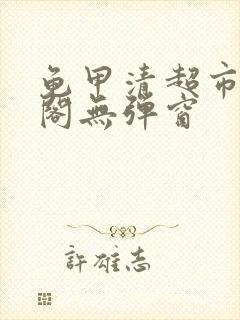 龟甲清超市笔趣阁无弹窗