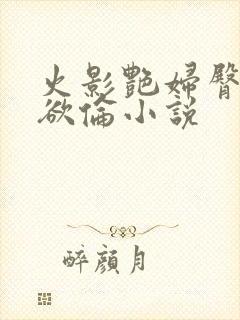 火影艳妇臀荡乳欲伦小说