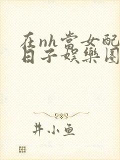 在nh当女配的日子娱乐圈