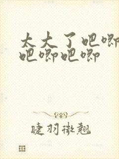 太大了吧唧吧唧吧唧吧唧