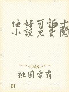 他好可怕十八鹿小说免费阅读