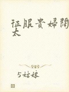 征服贵妇阔太官太