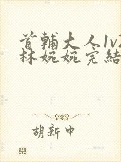 首辅大人1v2林婉婉完结了吗