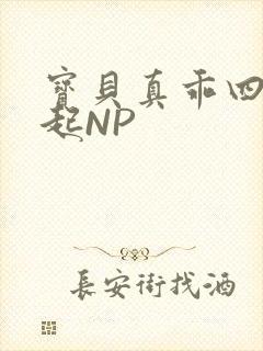 宝贝真乖四人一起NP