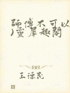 师傅不可以(限)灵犀趣阁