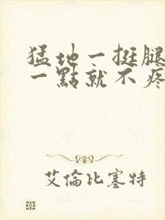 猛地一挺腿再开一点就不疼