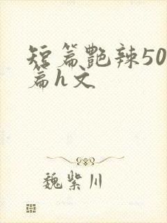 短篇艳辣500篇h文