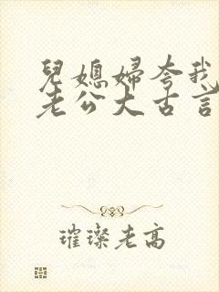 儿媳妇夸我比她老公大古言