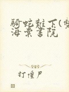 骑蛇难下(双)海棠书院